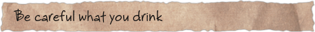 Be careful what you drink