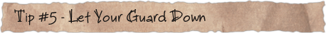 Tip #5 &ndash; Let Your Guard Down