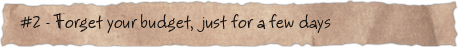 #2 &ndash; Forget your budget,  just for a few days