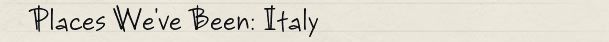 Places We've Been: Italy
