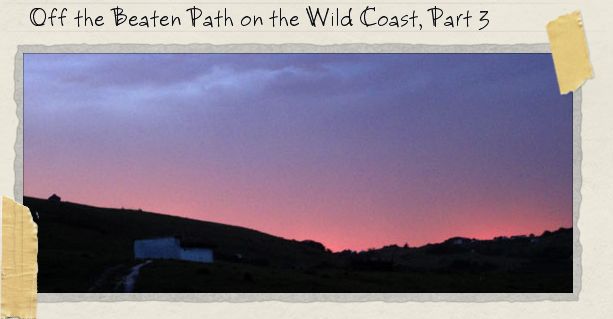 Off the Beaten Path on the Wild Coast, Part 3 Off the Beaten Path on the Wild Coast, Part 3