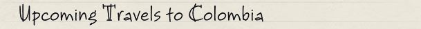 Upcoming Travels to Colombia