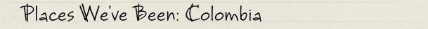 Places We've Been: Colombia