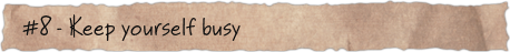 #8 – Keep yourself busy