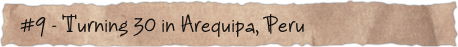 #9 – Turning 30 in Arequipa, Peru