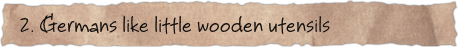 2. Germans like little wooden utensils