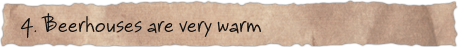 4. Beerhouses are very warm