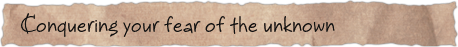 Conquering your fear of the unknown