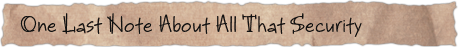 One Last Note About All That Security