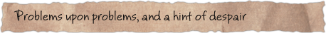 Problems upon problems, and a hint of despair