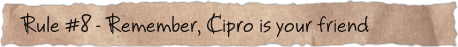 Rule #8 – Remember, Cipro is your friend