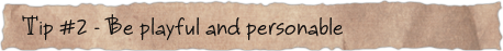 Tip #2 – Be playful and personable
