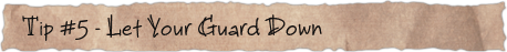 Tip #5 – Let Your Guard Down