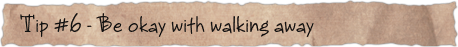 Tip #6 – Be okay with walking away