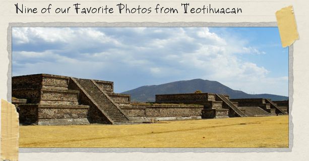 Nine of our Favorite Photos from Teotihuacan